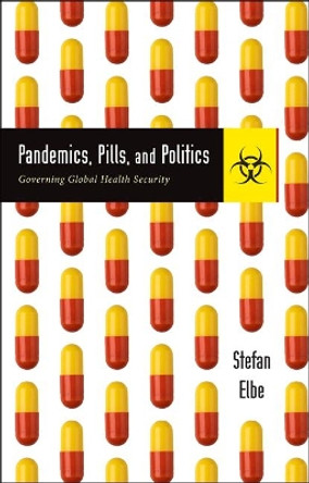 Pandemics, Pills, and Politics: Governing Global Health Security by Stefan Elbe 9781421425580