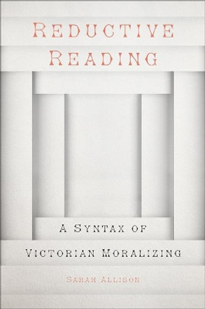 Reductive Reading: A Syntax of Victorian Moralizing by Sarah Allison 9781421425627