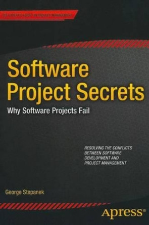 Software Projects Secrets: Why Projects Fail by George Stepanek 9781430251019