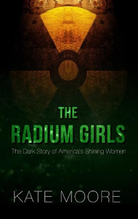 The Radium Girls: The Dark Story of America's Shining Women by Kate Moore 9781432839031