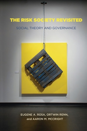 The Risk Society Revisited: Social Theory and Risk Governance by Eugene A. Rosa 9781439902592