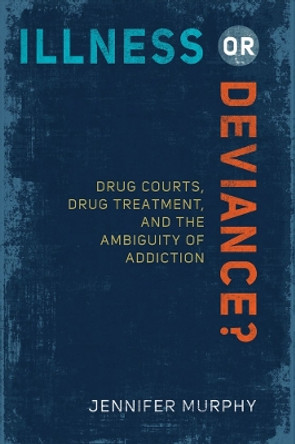 Illness or Deviance?: Drug Courts, Drug Treatment, and the Ambiguity of Addiction by Jennifer Murphy 9781439910221