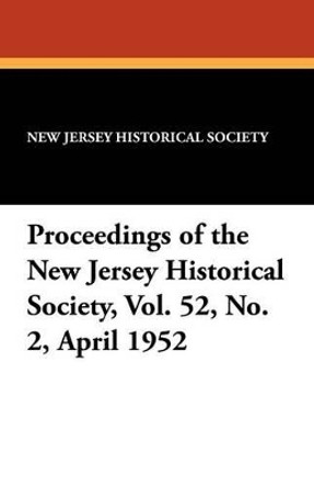 Proceedings of the New Jersey Historical Society, Vol. 52, No. 2, April 1952 by New Jersey Historical Society 9781434458209