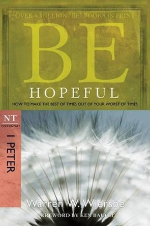 Be Hopeful ( 1 Peter ): How to Make the Best of Times Out of Your Worst of Times by Dr Warren W Wiersbe 9781434767431