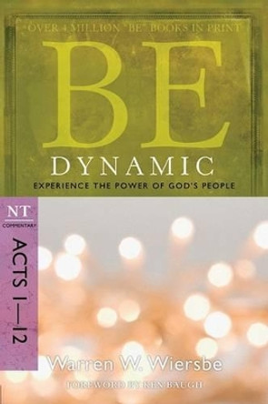 Be Dynamic ( Acts 1- 12 ): Experience the Power of God's People by Dr Warren W Wiersbe 9781434767462