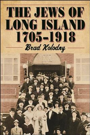 The Jews of Long Island: 1705-1918 by Brad Kolodny 9781438487229