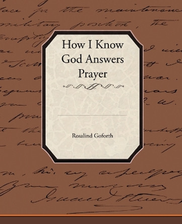 How I Know God Answers Prayer by Rosalind Goforth 9781438524207