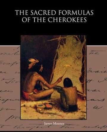 The Sacred Formulas of the Cherokees by Dr James Mooney 9781438595412