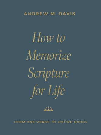 How to Memorize Scripture for Life: From One Verse to Entire Books by Andrew M. Davis 9781433591037