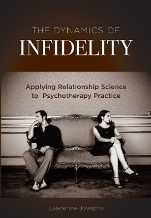 The Dynamics of Infidelity: Applying Relationship Science to Psychotherapy Practice by Lawrence Josephs 9781433827983