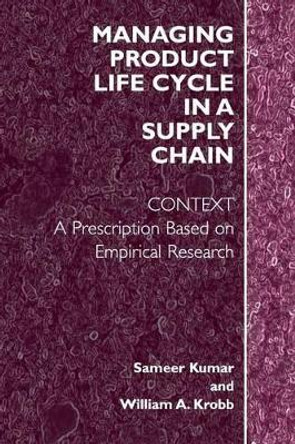 Managing Product Life Cycle in a Supply Chain: Context: A Prescription Based on  Empirical Research by Sameer Kumar 9781441920072