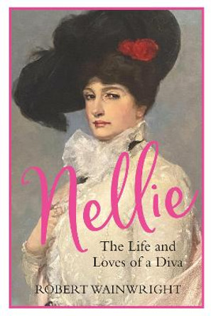 Nellie: The Life and Loves of a Diva by Robert Wainwright