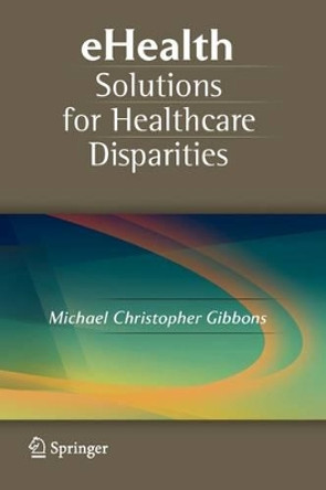 eHealth Solutions for Healthcare Disparities by Michael Christopher Gibbons 9781441924971