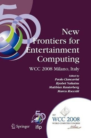 New Frontiers for Entertainment Computing: IFIP 20th World Computer Congress, First IFIP Entertainment Computing Symposium (ECS 2008), September 7-10, 2008, Milano, Italy by Paolo Ciancarini 9781441935212