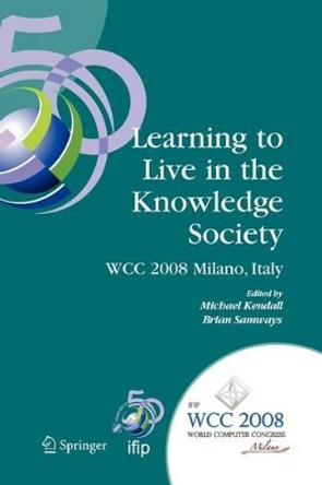 Learning to Live in the Knowledge Society: IFIP 20th World Computer Congress, IFIP TC 3 ED-L2L Conference, September 7-10, 2008, Milano, Italy by Michael Kendall 9781441935250