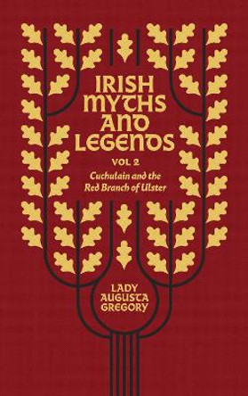 Irish Myths and Legends Vol 2: Cuchulain and the Red Branch of Ulster by Lady Augusta Gregory