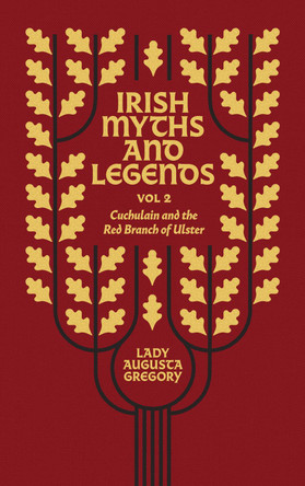 Irish Myths and Legends Vol 2: Cuchulain and the Red Branch of Ulster by Lady Augusta Gregory