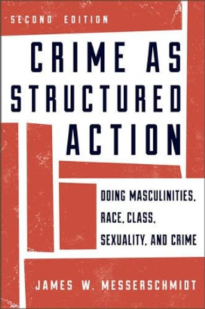 Crime as Structured Action: Doing Masculinities, Race, Class, Sexuality, and Crime by James W. Messerschmidt 9781442225404