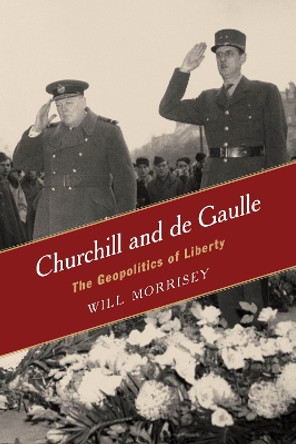 Churchill and de Gaulle: The Geopolitics of Liberty by Will Morrisey 9781442241190