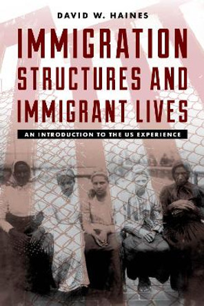 Immigration Structures and Immigrant Lives: An Introduction to the US Experience by David W. Haines 9781442260092