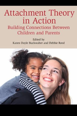 Attachment Theory in Action: Building Connections Between Children and Parents by Karen Doyle Buckwalter 9781442260122