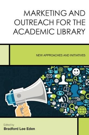 Marketing and Outreach for the Academic Library: New Approaches and Initiatives by Bradford Lee Eden 9781442262539