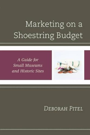 Marketing on a Shoestring Budget: A Guide for Small Museums and Historic Sites by Deborah Pitel 9781442263505