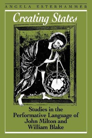 Creating States: Studies in the Performative Language of John Milton and William Blake by Angela Esterhammer 9781442614949 Creating States: Studies in the Performative Language of John Milton and William Blake by Angela Esterhammer 9781442614949