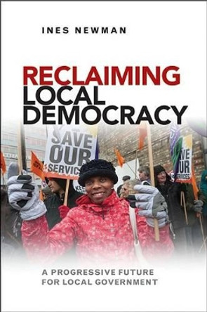 Reclaiming Local Democracy: A Progressive Future for Local Government Ines Newman 9781447308911