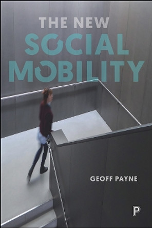 The New Social Mobility: How the Politicians Got It Wrong by Geoff Payne 9781447310662