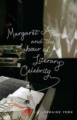 Margaret Atwood and the Labour of Literary Celebrity by Lorraine York 9781442614239