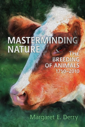 Masterminding Nature: The Breeding of Animals, 1750-2010 by Margaret E. Derry 9781442626522