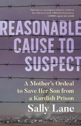 Reasonable Cause to Suspect: A Mother's Ordeal to Free Her Son from a Kurdish Prison by Sally Lane