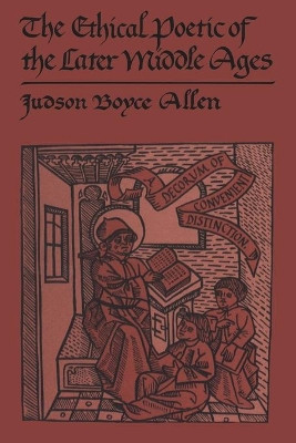 The Ethical Poetic of the Later Middle Ages: A Decorum of Convenient Distinction by Judson Boyce Allen 9781442651395