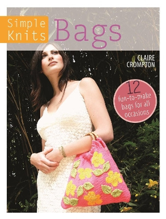 Simple Knits Bags: 12 fun-to-make bags for all occasions by Claire Crompton 9781446303023