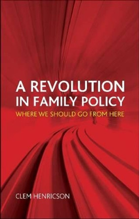 A Revolution in Family Policy: Where We Should Go from Here by Clem Henricson 9781447300533