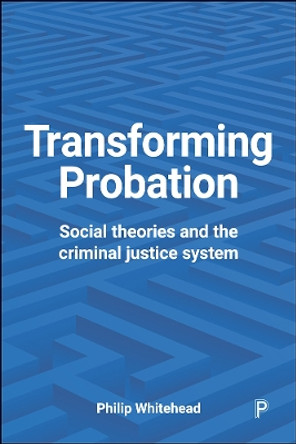 Transforming Probation: Social Theories and the Criminal Justice System by Philip Whitehead 9781447327653