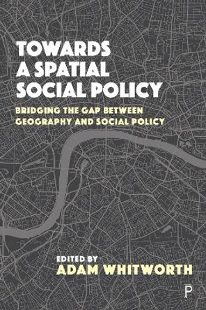 Towards a Spatial Social Policy: Bridging the Gap Between Geography and Social Policy by Adam Whitworth 9781447337911