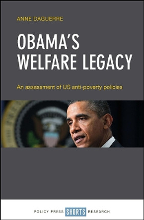 Obama's Welfare Legacy: An Assessment of US Anti-Poverty Policies Anne Daguerre (School of Health and Social Services, University of Middlesex) 9781447338338