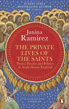 The Private Lives of the Saints: Power, Passion and Politics in Anglo-Saxon England by Janina Ramirez