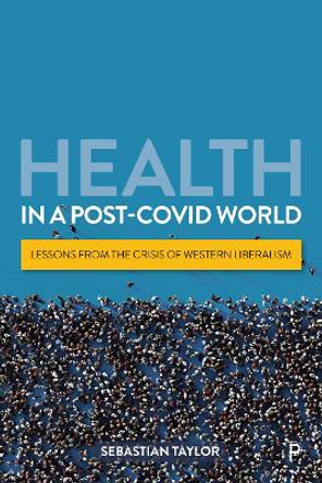 Health in a Post-COVID World: Lessons from the Crisis of Western Liberalism by Sebastian Taylor 9781447368366