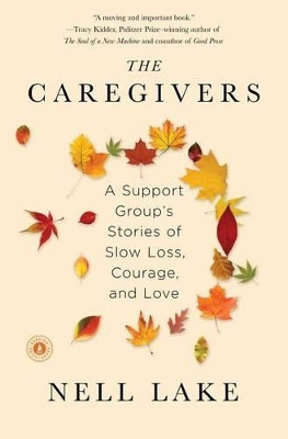 The Caregivers: A Support Group's Stories of Slow Loss, Courage, and Love by Nell Lake 9781451674156