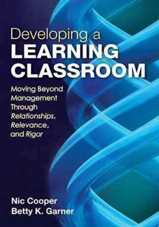 Developing a Learning Classroom: Moving Beyond Management Through Relationships, Relevance, and Rigor by Ned A. Cooper 9781452203881