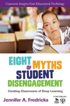 Eight Myths of Student Disengagement: Creating Classrooms of Deep Learning by Jennifer Ann Fredricks 9781452271880