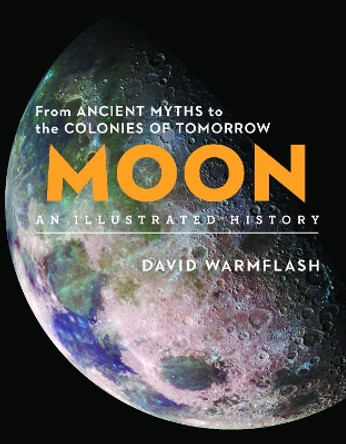 Moon:An Illustrated History: From Ancient Myths to the Colonies of Tomorrow by David Warmflash 9781454931980