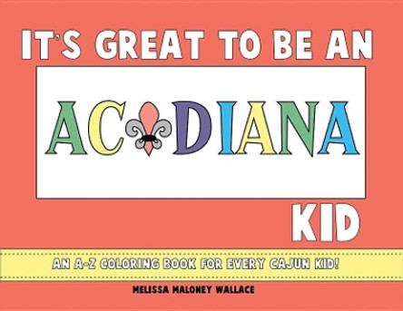 It's Great to Be an Acadiana Kid: An A-Z Coloring Book by Melissa Wallace 9781455624249