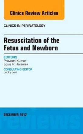 Resuscitation of the Fetus and Newborn, An Issue of Clinics in Perinatology by Praveen Kumar 9781455749218