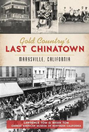 Gold Country's Last Chinatown: Marysville, California by Lawrence Tom 9781467143233