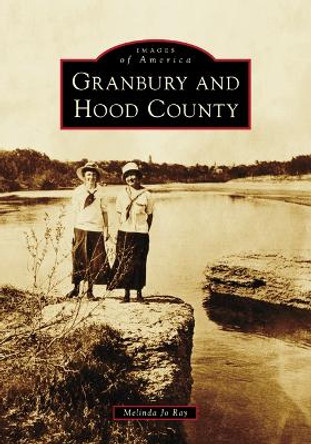 Granbury and Hood County by Melinda Jo Ray 9781467161169