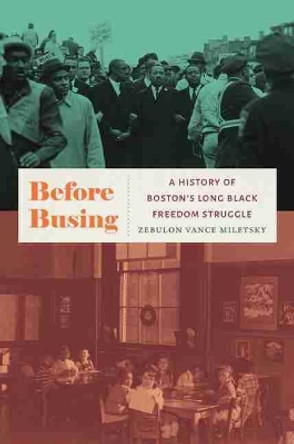 Before Busing: A History of Boston's Long Black Freedom Struggle by Zebulon Miletsky 9781469662763